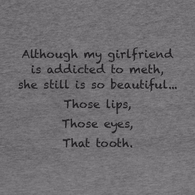 Although my girlfriend is addicted to meth, she still is so beautiful... Those lips, Those eyes, That tooth. by DubyaTee